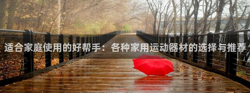 征途国际集团官网：适合家庭使用的好帮手：各种家用运动器材的选