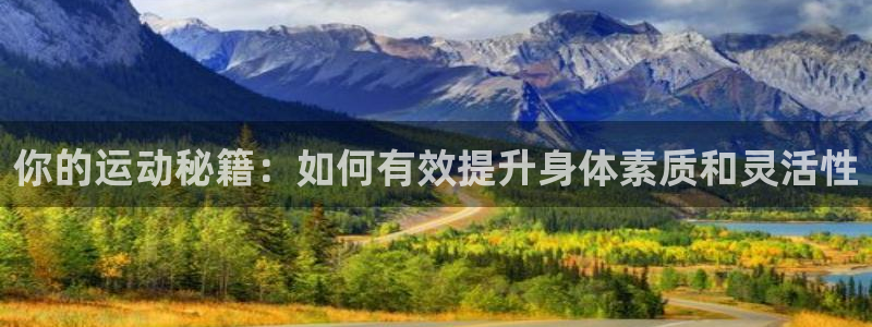 征途国际招商电话是多少：你的运动秘籍：如何有效提升身体素质和
