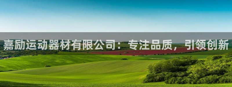 征途国际娱乐代理怎么样：嘉励运动器材有限公司：专注品质，引领