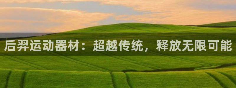 征途国际注册：后羿运动器材：超越传统，释放无限可能
