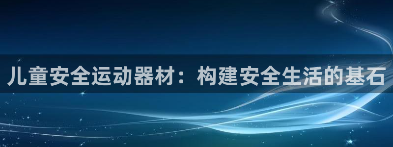 征途国际娱乐首页网站大全：儿童安全运动器材：构建安全