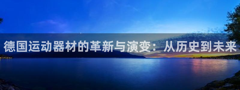 征途国际娱乐：德国运动器材的革新与演变：从历史到未来
