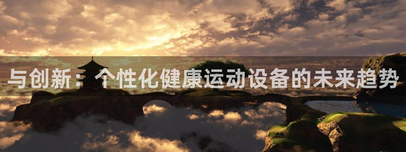 征途国际娱乐代理怎么样：与创新：个性化健康运动设备的未来趋势