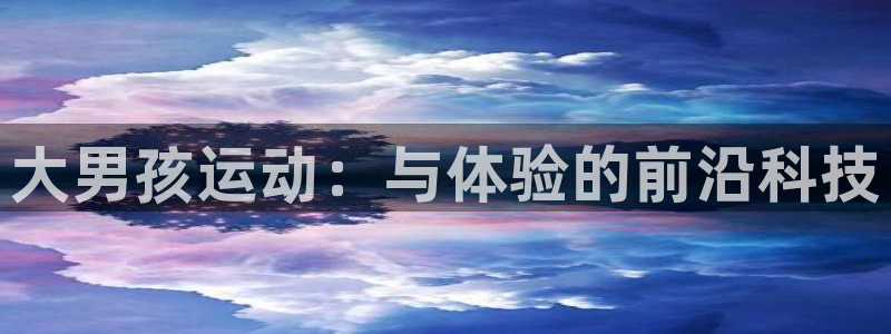 征途国际招商：大男孩运动：与体验的前沿科技