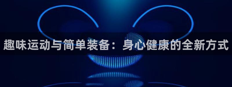 征途国际集团简介：趣味运动与简单装备：身心健康的全新
